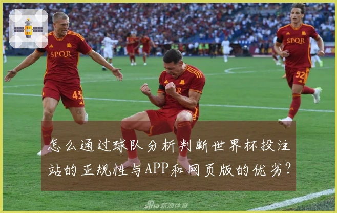 怎么通过球队分析判断世界杯投注站的正规性与APP和网页版的优劣？