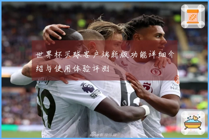 世界杯买球客户端新版功能详细介绍与使用体验评测