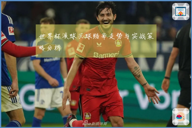 世界杯滚球买球赔率走势与实战策略分析