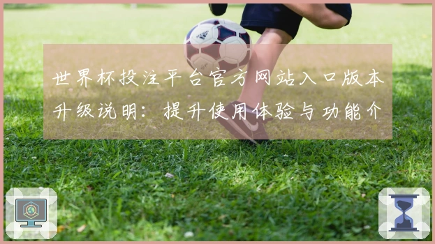 世界杯投注平台官方网站入口版本升级说明：提升使用体验与功能介绍