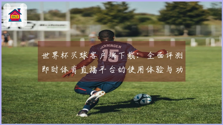 世界杯买球客户端下载：全面评测即时体育直播平台的使用体验与功能特点
