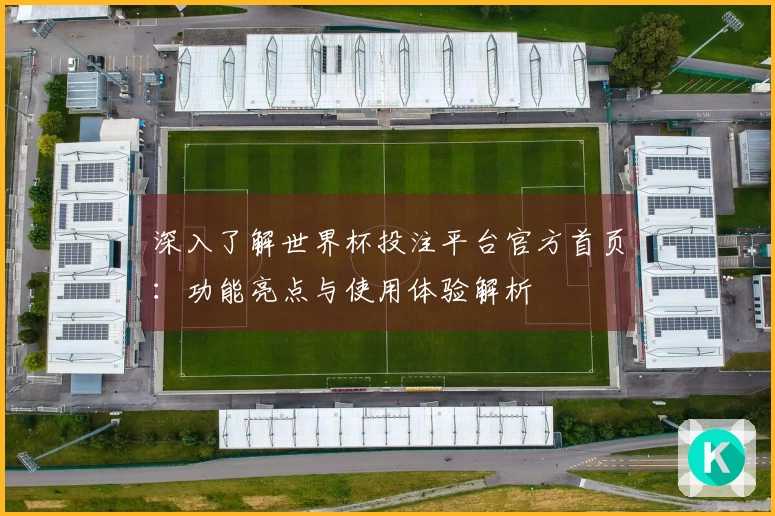 深入了解世界杯投注平台官方首页：功能亮点与使用体验解析