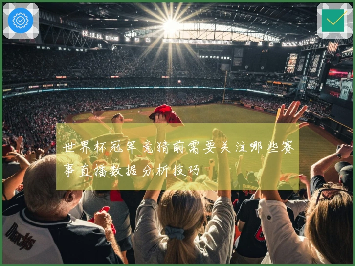 世界杯冠军竞猜前需要关注哪些赛事直播数据分析技巧