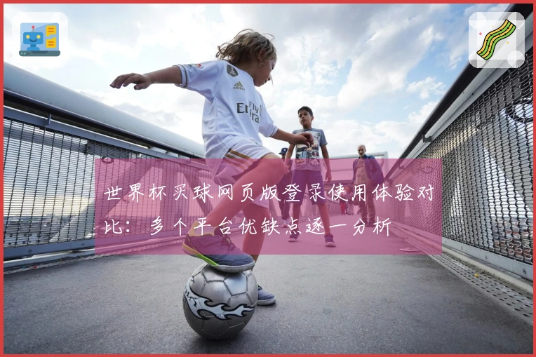 世界杯买球网页版登录使用体验对比:多个平台优缺点逐一分析