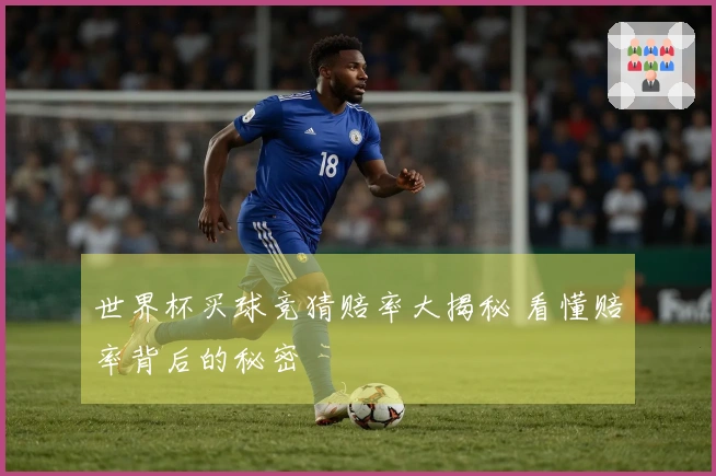 世界杯买球竞猜赔率大揭秘 看懂赔率背后的秘密