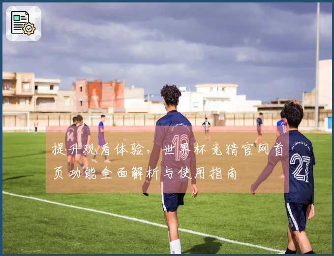 提升观看体验，世界杯竞猜官网首页功能全面解析与使用指南