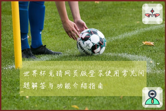 世界杯竞猜网页版登录使用常见问题解答与功能介绍指南