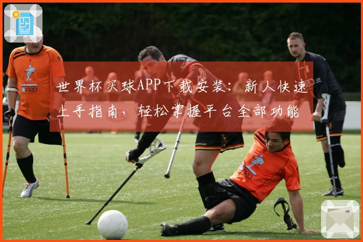 世界杯买球APP下载安装：新人快速上手指南，轻松掌握平台全部功能