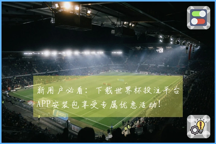 新用户必看：下载世界杯投注平台APP安装包享受专属优惠活动！