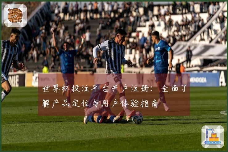 世界杯投注平台开户注册：全面了解产品定位与用户体验指南