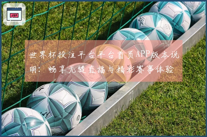 世界杯投注平台平台首页APP版本说明：畅享无缝直播与精彩赛事体验