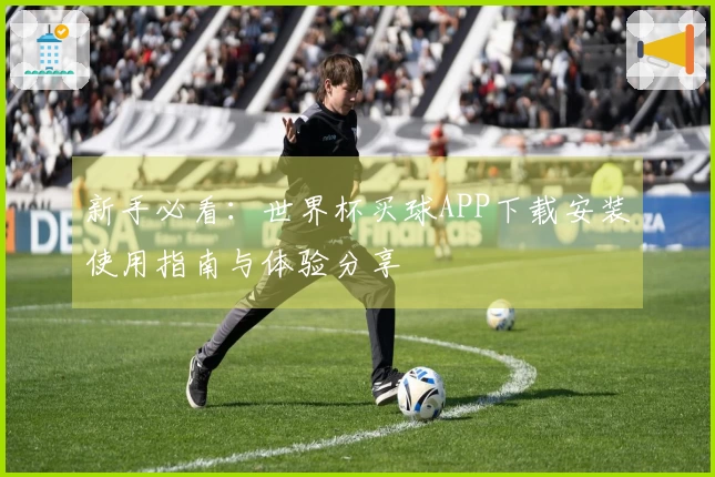 新手必看：世界杯买球APP下载安装使用指南与体验分享